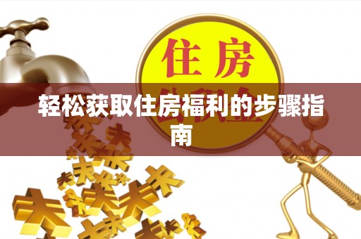 句容轻松获取住房福利的步骤指南