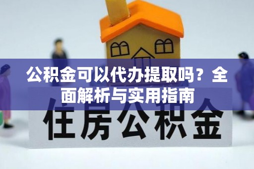 句容公积金可以代办提取吗？全面解析与实用指南