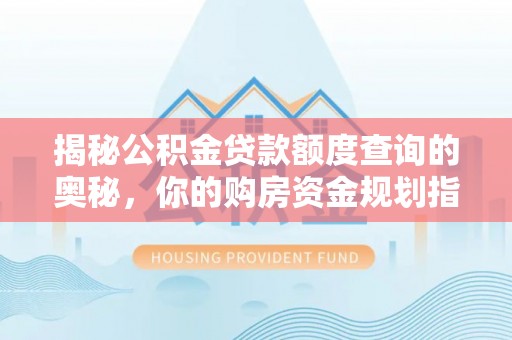 句容揭秘公积金贷款额度查询的奥秘，你的购房资金规划指南