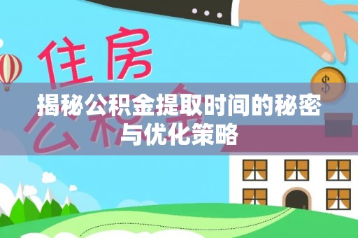 句容揭秘公积金提取时间的秘密与优化策略