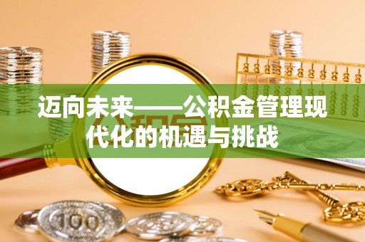 句容迈向未来——公积金管理现代化的机遇与挑战