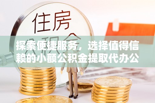句容探索便捷服务，选择值得信赖的小额公积金提取代办公司