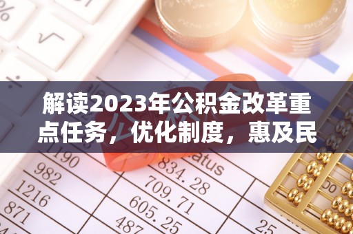 句容解读2023年公积金改革重点任务，优化制度，惠及民生