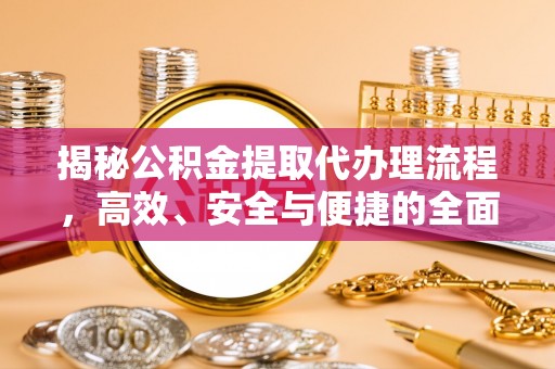 句容揭秘公积金提取代办理流程，高效、安全与便捷的全面解析