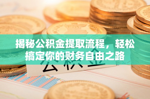 句容揭秘公积金提取流程，轻松搞定你的财务自由之路