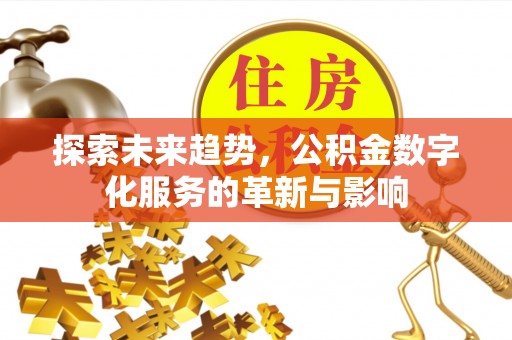 句容探索未来趋势，公积金数字化服务的革新与影响