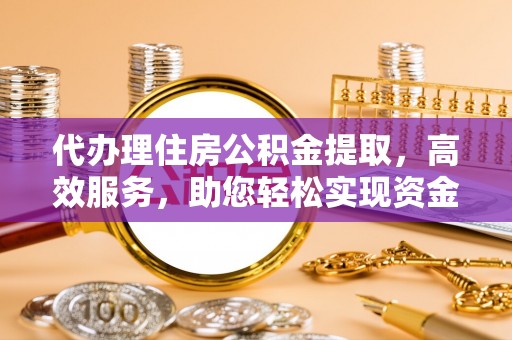 句容代办理住房公积金提取，高效服务，助您轻松实现资金流转