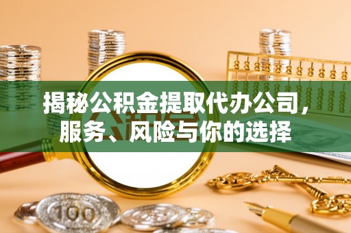 句容揭秘公积金提取代办公司，服务、风险与你的选择
