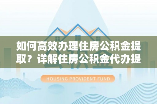 句容如何高效办理住房公积金提取？详解住房公积金代办提取流程