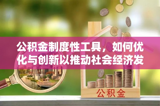 句容公积金制度性工具，如何优化与创新以推动社会经济发展