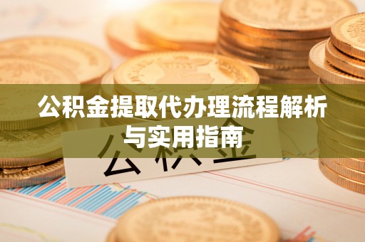 句容公积金提取代办理流程解析与实用指南