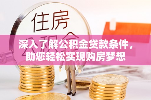 句容深入了解公积金贷款条件，助您轻松实现购房梦想