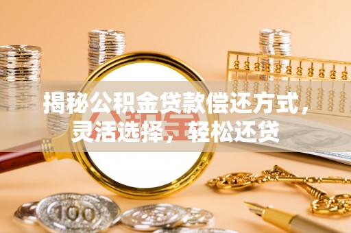 句容揭秘公积金贷款偿还方式，灵活选择，轻松还贷