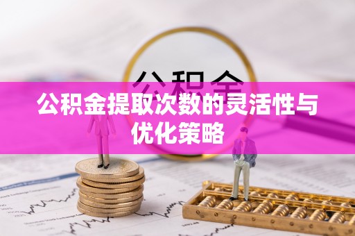 句容公积金提取次数的灵活性与优化策略