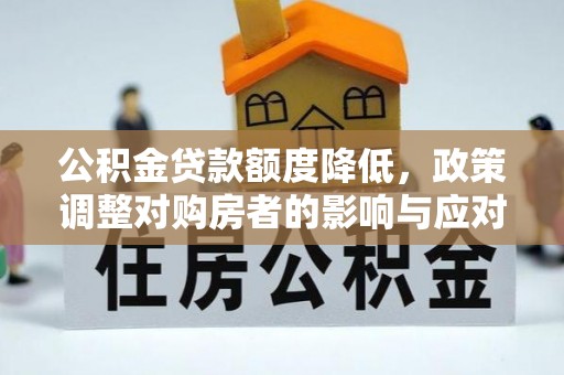 句容公积金贷款额度降低，政策调整对购房者的影响与应对策略