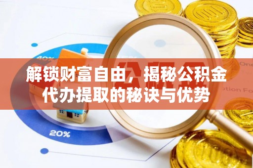 句容解锁财富自由，揭秘公积金代办提取的秘诀与优势