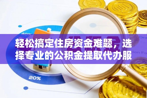 句容轻松搞定住房资金难题，选择专业的公积金提取代办服务