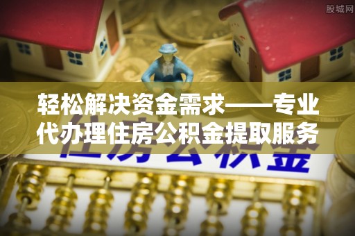 句容轻松解决资金需求——专业代办理住房公积金提取服务