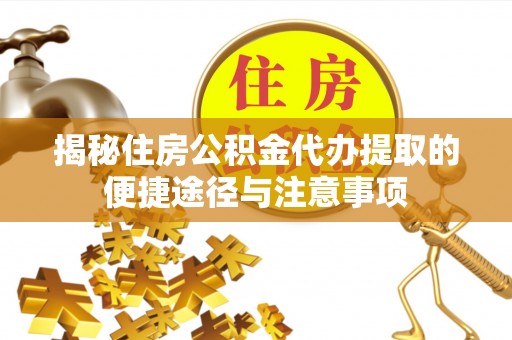 句容揭秘住房公积金代办提取的便捷途径与注意事项