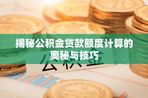 句容揭秘公积金贷款额度计算的奥秘与技巧