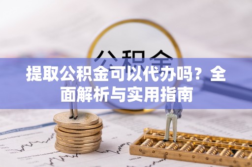 句容提取公积金可以代办吗？全面解析与实用指南