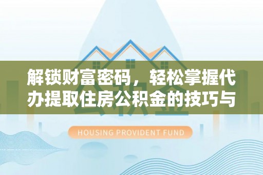 句容解锁财富密码，轻松掌握代办提取住房公积金的技巧与策略