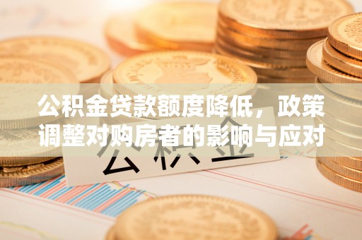 句容公积金贷款额度降低，政策调整对购房者的影响与应对策略