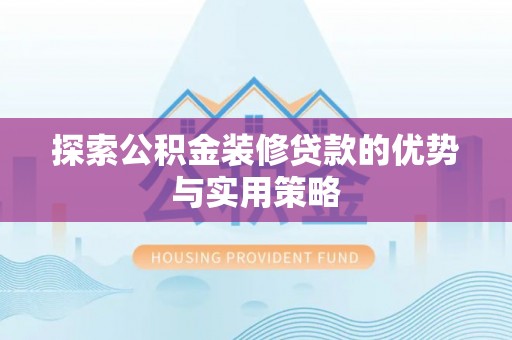 句容探索公积金装修贷款的优势与实用策略