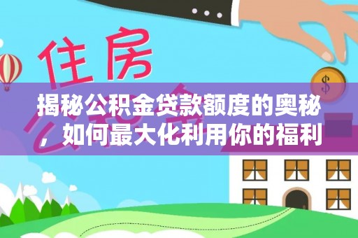 句容揭秘公积金贷款额度的奥秘，如何最大化利用你的福利？