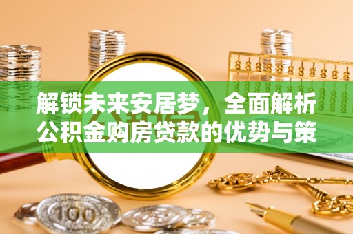 句容解锁未来安居梦，全面解析公积金购房贷款的优势与策略
