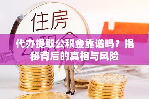 句容代办提取公积金靠谱吗？揭秘背后的真相与风险
