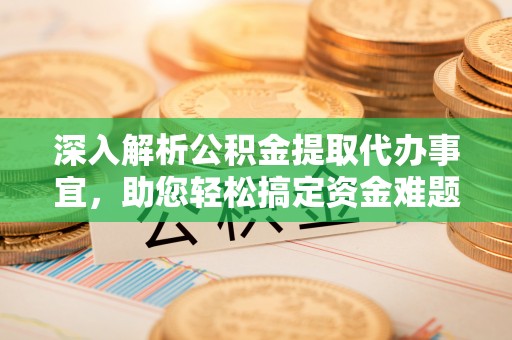 句容深入解析公积金提取代办事宜，助您轻松搞定资金难题
