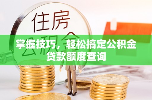句容掌握技巧，轻松搞定公积金贷款额度查询