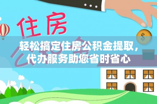 句容轻松搞定住房公积金提取，代办服务助您省时省心