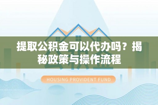 句容提取公积金可以代办吗？揭秘政策与操作流程
