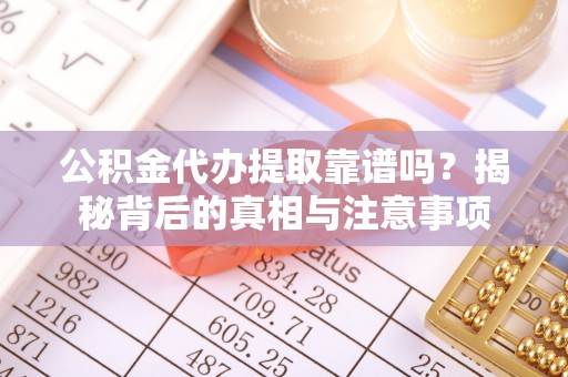 句容公积金代办提取靠谱吗？揭秘背后的真相与注意事项