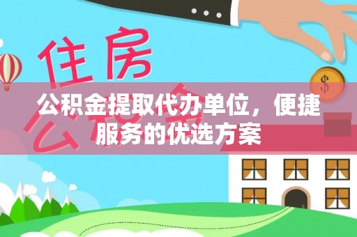 句容公积金提取代办单位，便捷服务的优选方案
