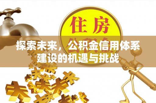 句容探索未来，公积金信用体系建设的机遇与挑战