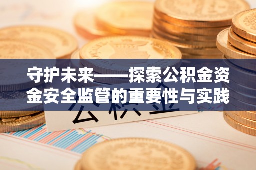 句容守护未来——探索公积金资金安全监管的重要性与实践路径