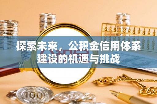 句容探索未来，公积金信用体系建设的机遇与挑战