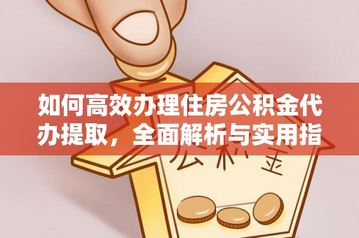 句容如何高效办理住房公积金代办提取，全面解析与实用指南