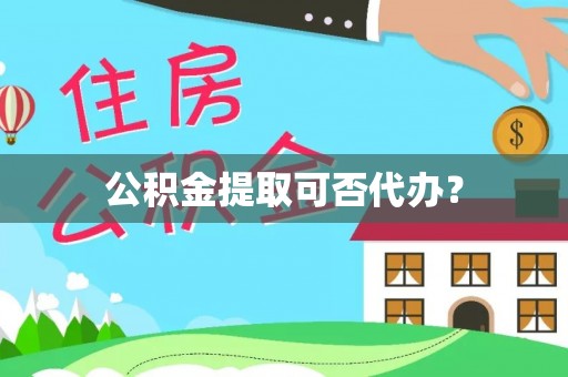 句容公积金提取可否代办？