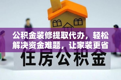 句容公积金装修提取代办，轻松解决资金难题，让家装更省心