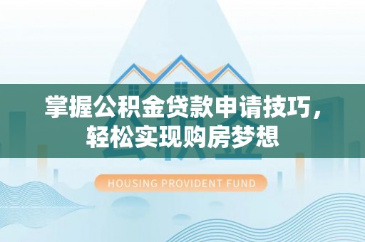 句容掌握公积金贷款申请技巧，轻松实现购房梦想