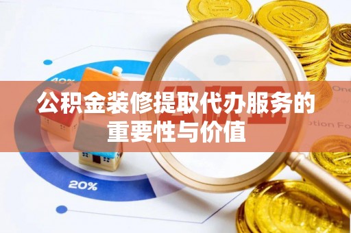 句容公积金装修提取代办服务的重要性与价值