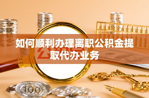 句容如何顺利办理离职公积金提取代办业务