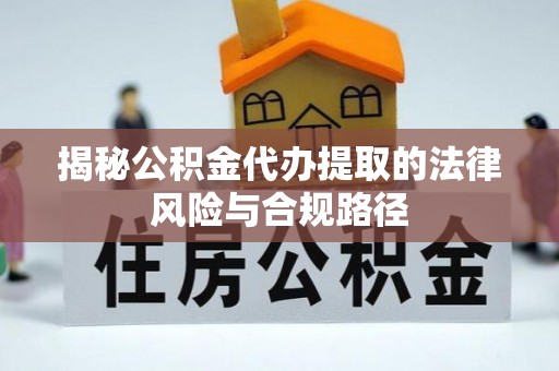 句容揭秘公积金代办提取的法律风险与合规路径