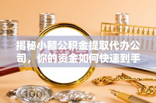 句容揭秘小额公积金提取代办公司，你的资金如何快速到手？