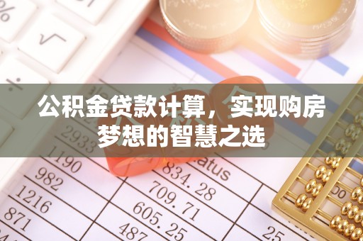 句容公积金贷款计算，实现购房梦想的智慧之选