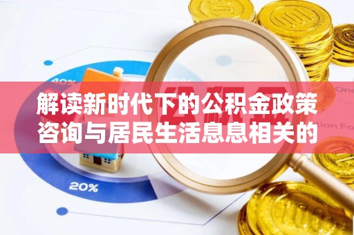 句容解读新时代下的公积金政策咨询与居民生活息息相关的变化